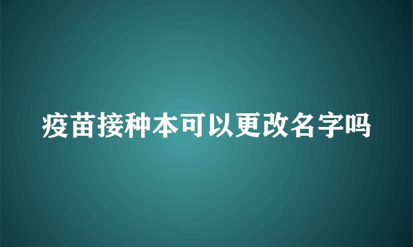 疫苗接种本可以更改名字吗
