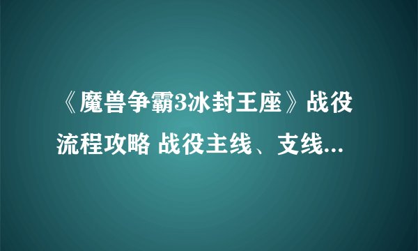 《魔兽争霸3冰封王座》战役流程攻略 战役主线、支线及隐藏要素流程攻略