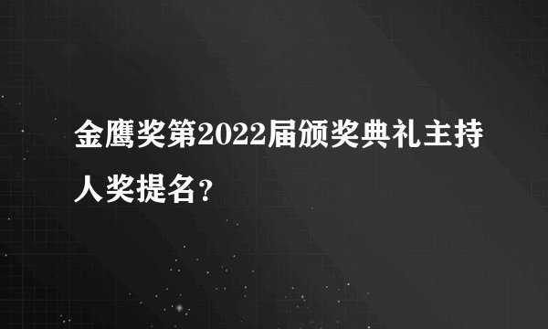 金鹰奖第2022届颁奖典礼主持人奖提名?