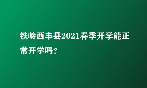 铁岭西丰县2021春季开学能正常开学吗？