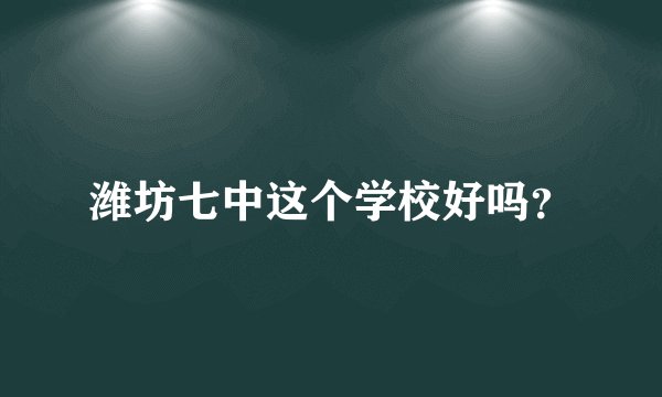 潍坊七中这个学校好吗?