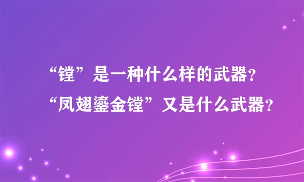 “镗”是一种什么样的武器？“凤翅鎏金镗”又是什么武器？