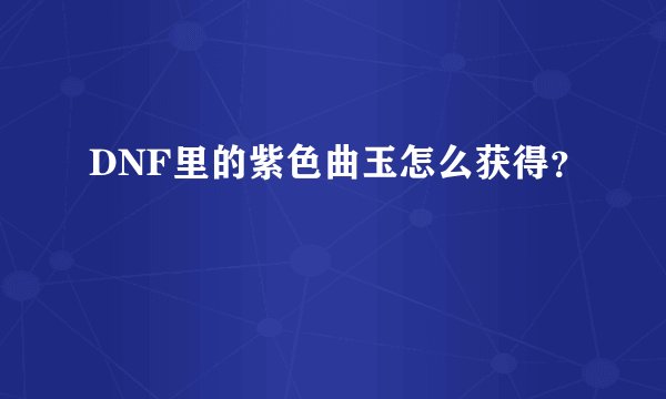 DNF里的紫色曲玉怎么获得?