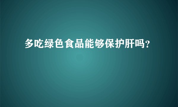 多吃绿色食品能够保护肝吗？