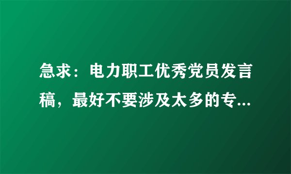 急求：电力职工优秀党员发言稿，最好不要涉及太多的专业内容，大概在3-5分钟，谢谢！！