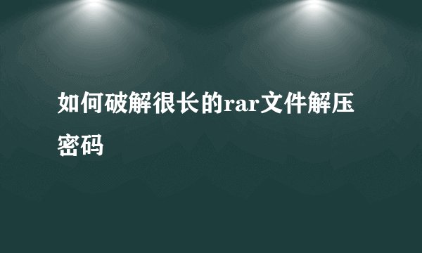 如何破解很长的rar文件解压密码