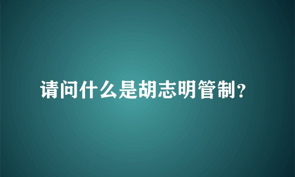 请问什么是胡志明管制？