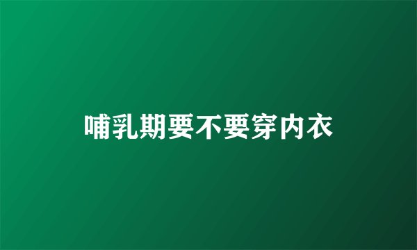 哺乳期要不要穿内衣