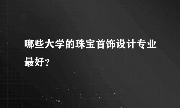 哪些大学的珠宝首饰设计专业最好？