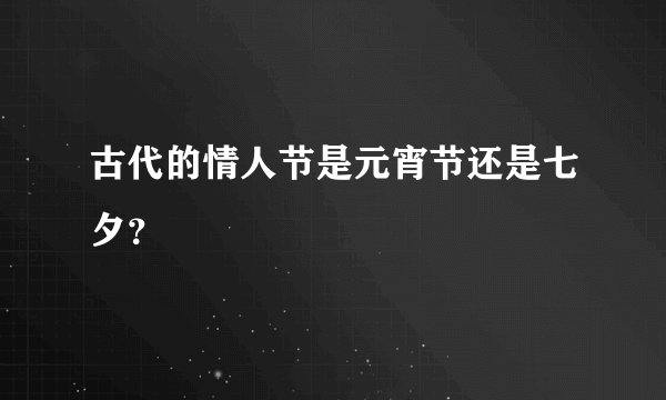 古代的情人节是元宵节还是七夕？