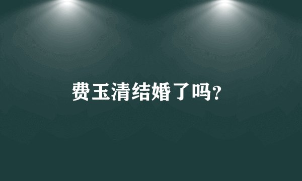费玉清结婚了吗？
