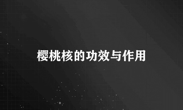 樱桃核的功效与作用