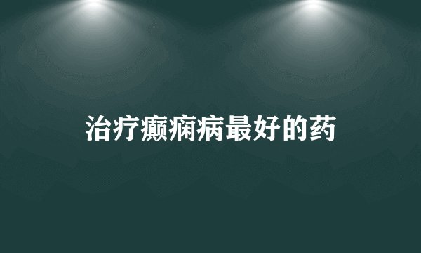 治疗癫痫病最好的药