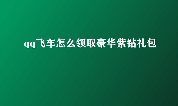 qq飞车怎么领取豪华紫钻礼包