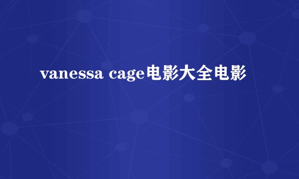vanessa cage电影大全电影