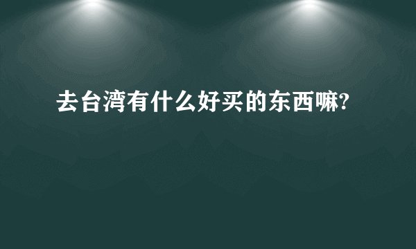 去台湾有什么好买的东西嘛?