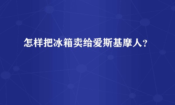 怎样把冰箱卖给爱斯基摩人?