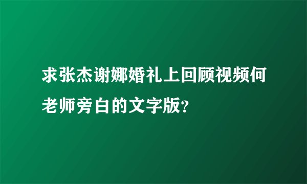 求张杰谢娜婚礼上回顾视频何老师旁白的文字版？