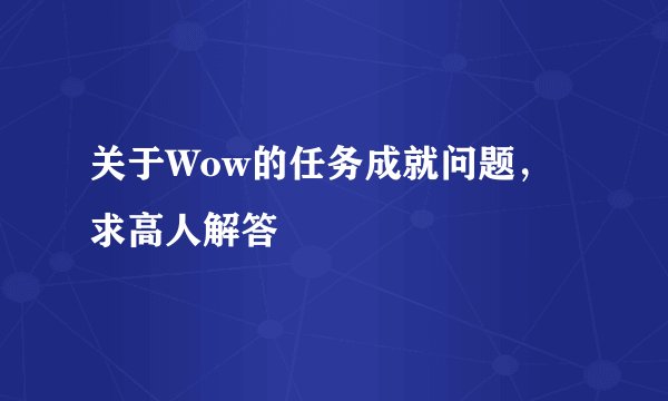 关于Wow的任务成就问题，求高人解答