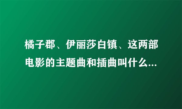 橘子郡、伊丽莎白镇、这两部电影的主题曲和插曲叫什么名字呢？
