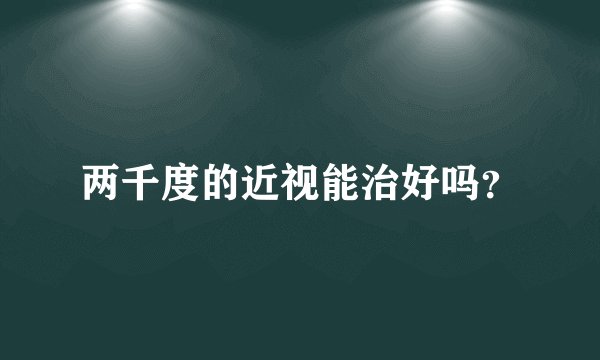 两千度的近视能治好吗？
