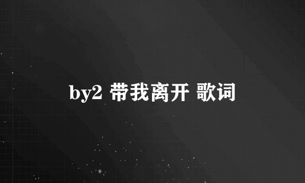 by2 带我离开 歌词