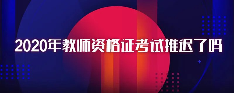 2020年教师资格证考试推迟了吗
