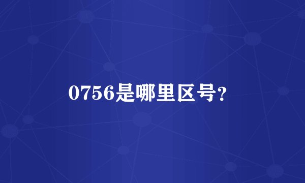 0756是哪里区号?
