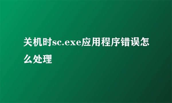 关机时sc.exe应用程序错误怎么处理