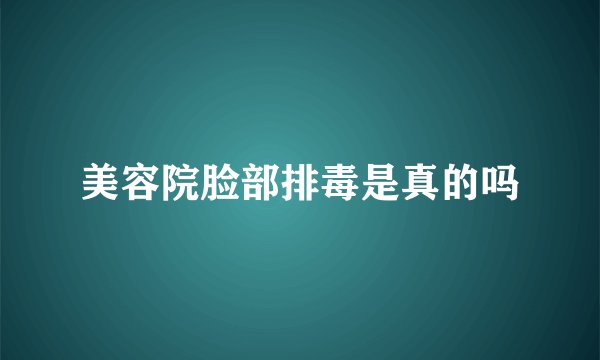 美容院脸部排毒是真的吗
