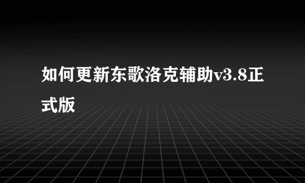 如何更新东歌洛克辅助v3.8正式版