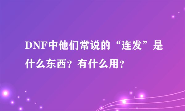 DNF中他们常说的“连发”是什么东西？有什么用？