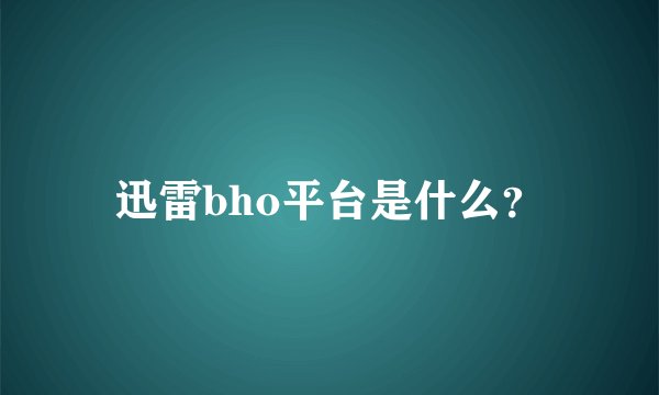 迅雷bho平台是什么？