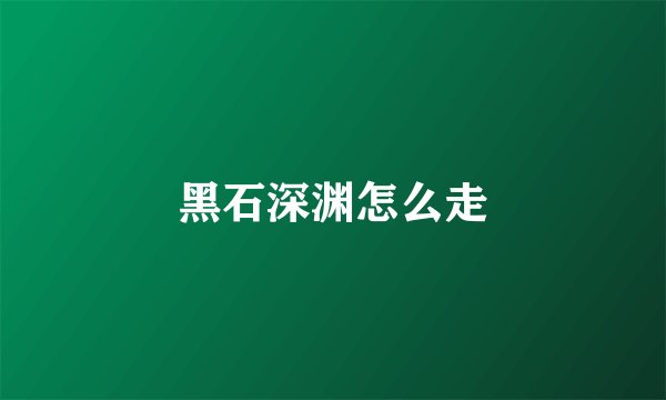 黑石深渊怎么走