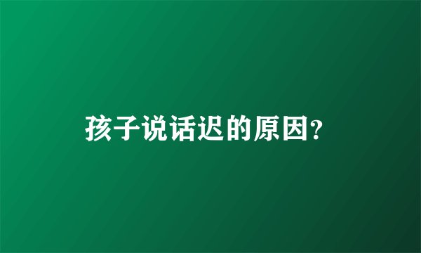 孩子说话迟的原因？