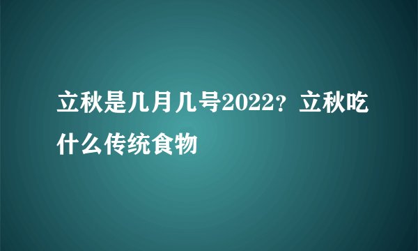 立秋是几月几号2022？立秋吃什么传统食物