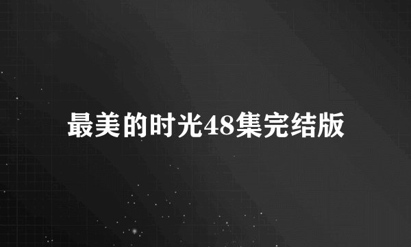 最美的时光48集完结版