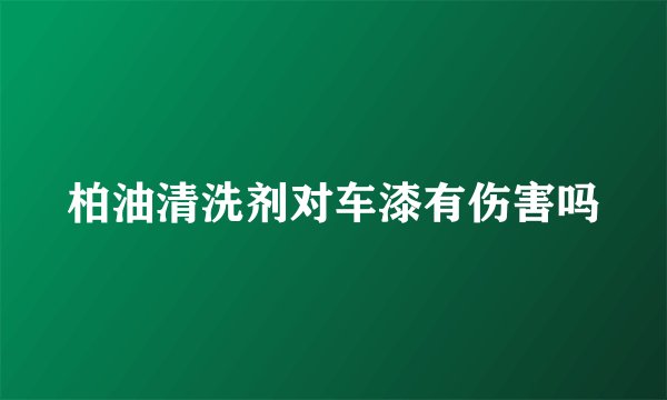 柏油清洗剂对车漆有伤害吗