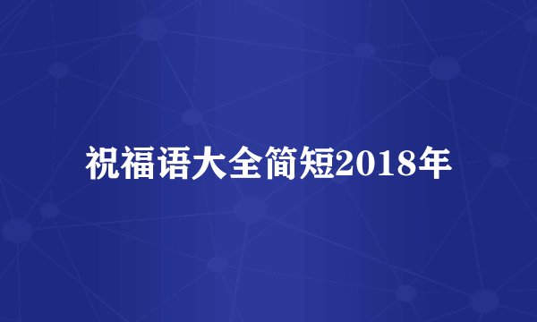 祝福语大全简短2018年