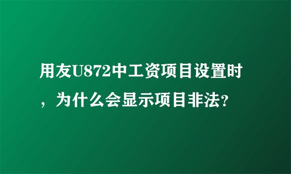 用友U872中工资项目设置时，为什么会显示项目非法？