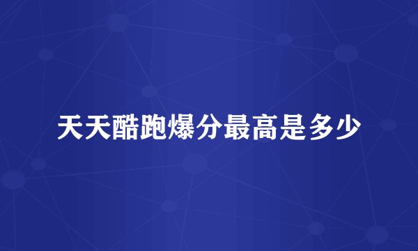 天天酷跑爆分最高是多少