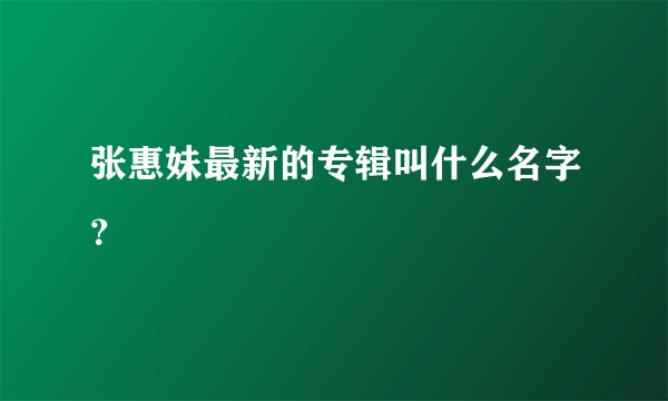 张惠妹最新的专辑叫什么名字？