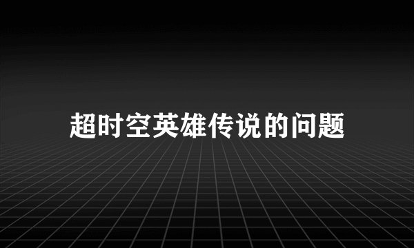 超时空英雄传说的问题