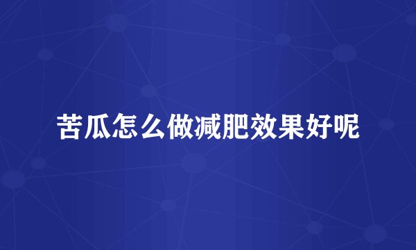 苦瓜怎么做减肥效果好呢
