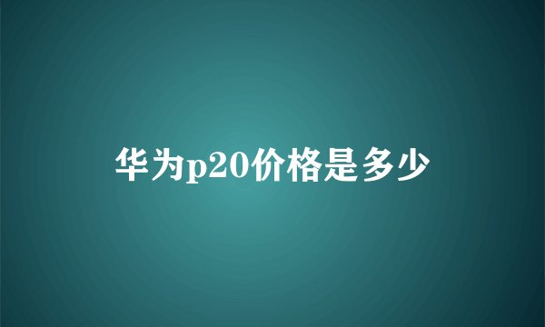 华为p20价格是多少