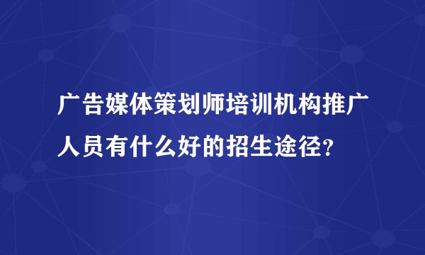 广告媒体策划师培训机构推广人员有什么好的招生途径？