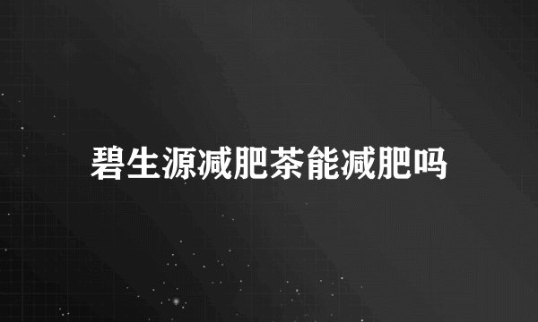 碧生源减肥茶能减肥吗