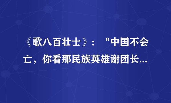 《歌八百壮士》：“中国不会亡，你看那民族英雄谢团长；中国一定强，中国一定强，你看那八百壮士孤军奋守东战场；四面都是炮火，四面都是豺狼，宁愿死，不退让；宁愿死，不投降，我们的国旗在炮火中飘扬！飘扬！”歌词所反映的事件（　　）A.出现在抗日战争的防御阶段B. 中共领导的游击战C. 取得了抗战以来的最大胜利D. 反映了国共合作抗日的情况