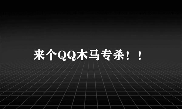 来个QQ木马专杀！！