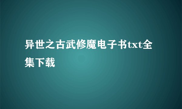 异世之古武修魔电子书txt全集下载
